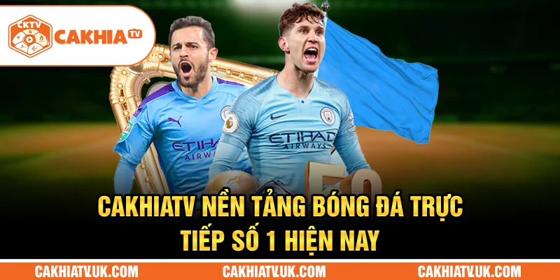 CakhiaTV – Nền tảng bóng đá trực tiếp số 1 hiện nay