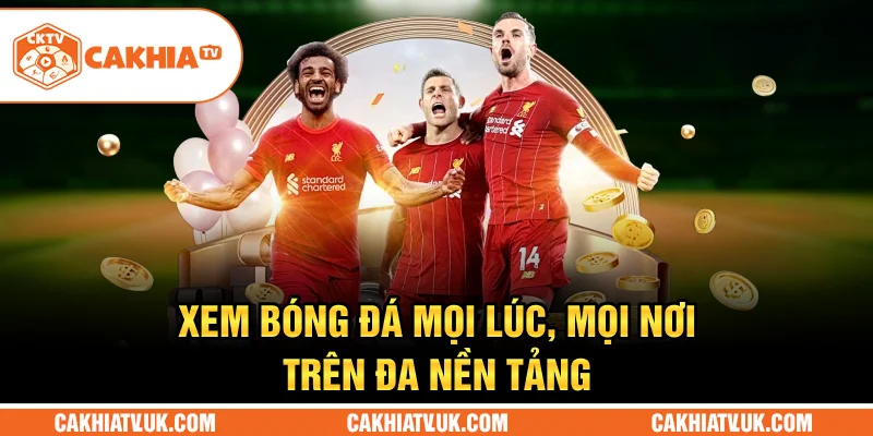 Xem bóng đá mọi lúc, mọi nơi trên đa nền tảng